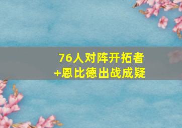 76人对阵开拓者 恩比德出战成疑